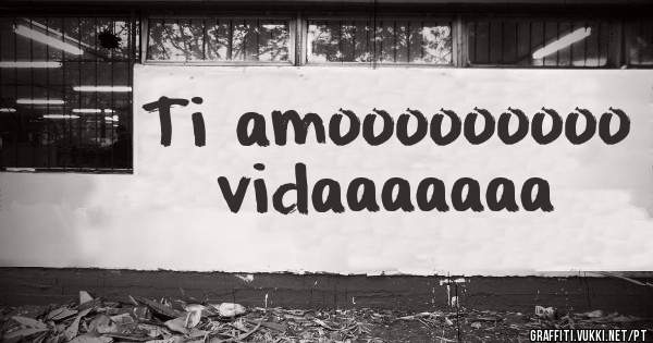 Ti amooooooooo vidaaaaaaa 