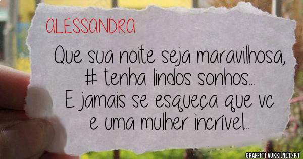 Que sua noite seja maravilhosa, 
# tenha lindos sonhos...
E jamais se esqueça que vc e uma mulher incrível... 