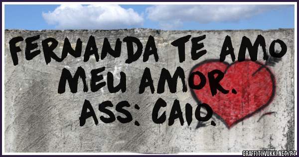 Fernanda te amo meu amor.
Ass: Caio.
