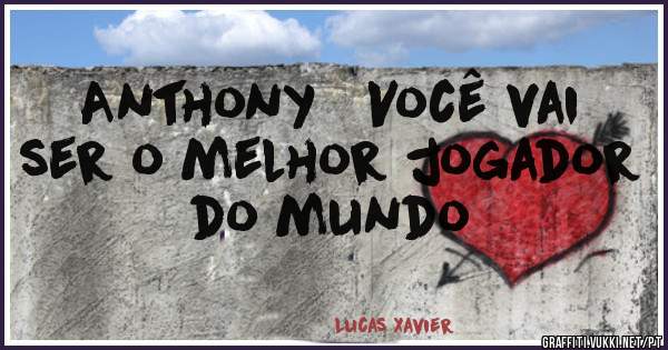 Anthony   Você vai ser o melhor jogador do mundo 
