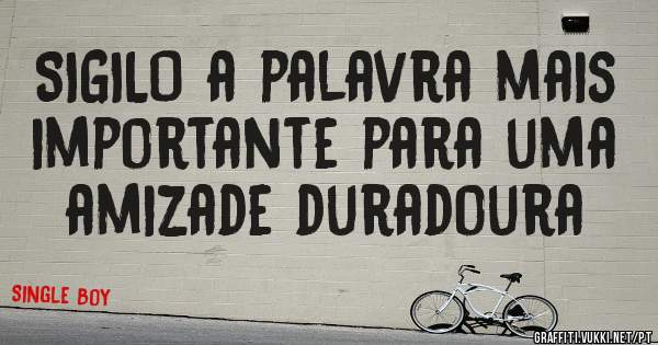 SIGILO a palavra mais importante para uma amizade duradoura