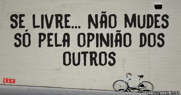 Se livre... Não mudes só pela opinião dos outros