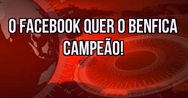 O FACEBOOK QUER O BENFICA CAMPEÃO! 