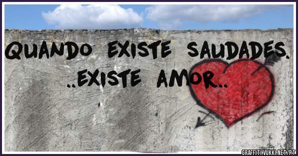 Quando  existe  saudades. ..existe  amor..