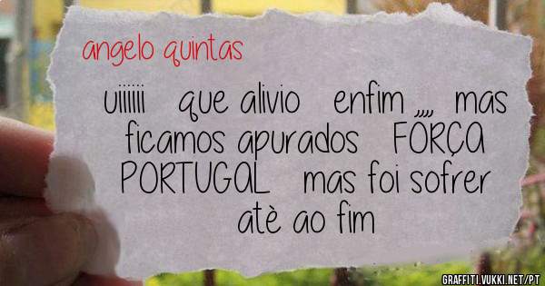 uiiiiii   que alivio   enfim ,,,,  mas ficamos apurados   FORÇA   PORTUGAL   mas foi sofrer atè ao fim 
