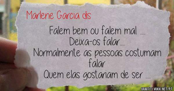 Falem bem ou falem mal. ......
Deixa-os falar......
Normalmente as pessoas costumam falar 
Quem elas gostariam de ser ......