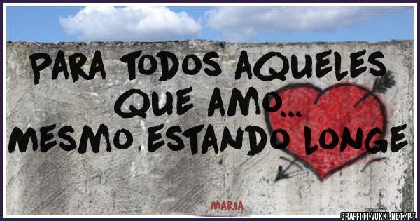 Para todos aqueles que amo...
Mesmo estando longe