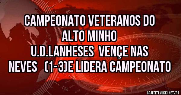 campeonato veteranos do alto minho
U.D.LANHESES  VENÇE NAS NEVES   (1-3)E LIDERA CAMPEONATO