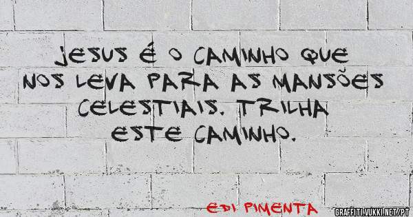 JESUS É O CAMINHO QUE NOS LEVA PARA AS MANSÕES CELESTIAIS. TRILHA ESTE CAMINHO.