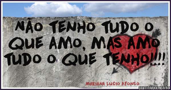 Não tenho tudo o que amo, mas amo tudo o que tenho!!!! 