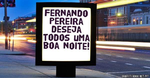 Fernando Pereira deseja todos uma boa noite!