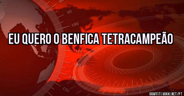 EU QUERO O BENFICA TETRACAMPEÃO