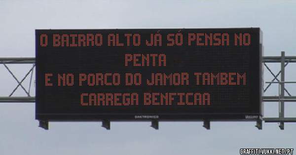 O BAIRRO ALTO JÁ SÓ PENSA NO PENTA
E NO PORCO DO JAMOR TAMBEM 
CARREGA BENFICAA 
