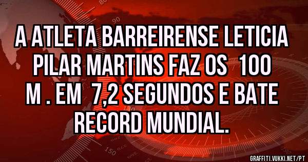 A atleta Barreirense LETICIA PILAR MARTINS faz os  100 m . em  7,2 segundos e bate record mundial.