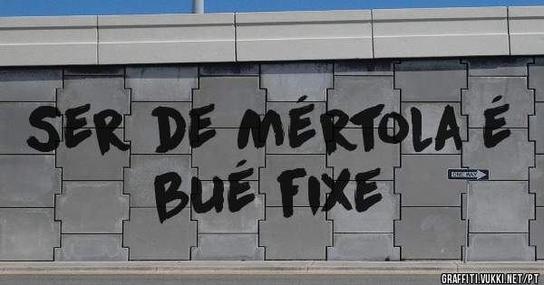 Ser de Mértola é bué fixe