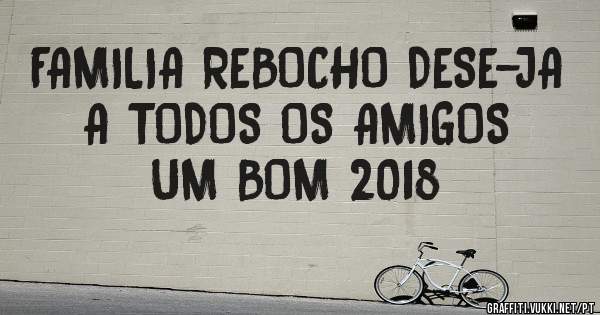 FAMILIA REBOCHO DESE-JA A TODOS OS AMIGOS UM BOM 2018