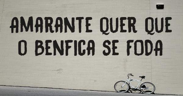 Amarante quer que o Benfica se FODA