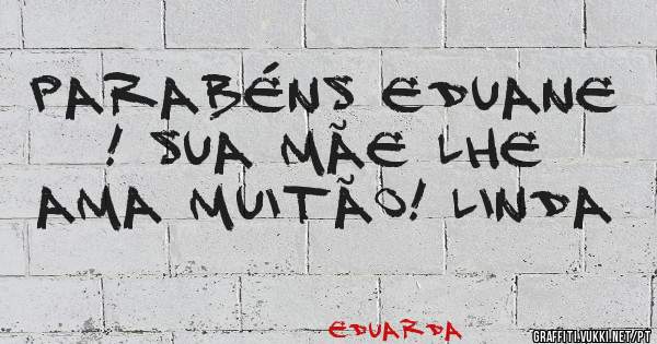 Parabéns Eduane ! Sua Mãe lhe ama muitão! Linda
