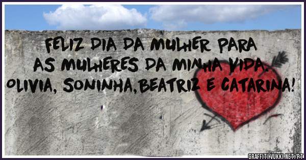 FELIZ DIA DA MULHER PARA AS MULHERES DA MINHA VIDA.
Olivia, Soninha,Beatriz e Catarina! 