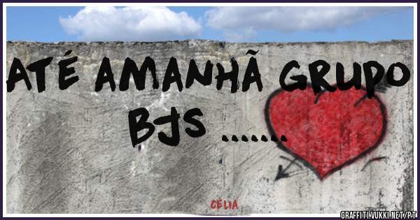 Até amanhã grupo bjs .......