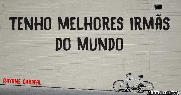 Tenho melhores irmãs do mundo 