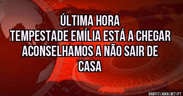 ÚLTIMA HORA
TEMPESTADE EMÍLIA ESTÁ A CHEGAR
ACONSELHAMOS A NÃO SAIR DE CASA 