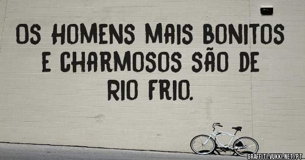 Os Homens mais bonitos e charmosos são de Rio Frio.