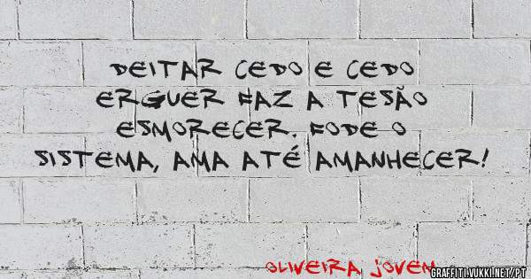 Deitar cedo e cedo erguer faz a tesão esmorecer. Fode o sistema, ama até amanhecer!