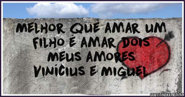 Melhor que amar um 
Filho é amar dois
Meus amores 
Vinícius e Miguel 