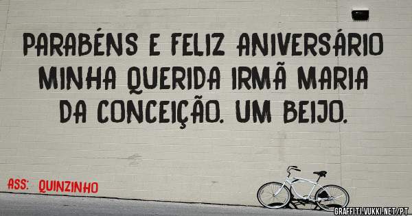 PARABÉNS E FELIZ ANIVERSÁRIO MINHA QUERIDA IRMÃ MARIA DA CONCEIÇÃO. UM BEIJO.