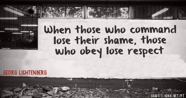 When those who command lose their shame, those who obey lose respect