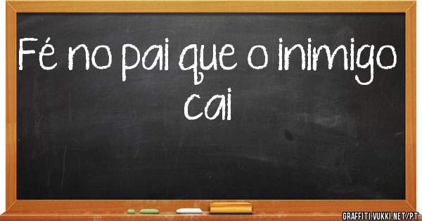 Fé no pai que o inimigo cai 

