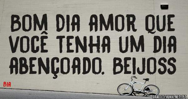 Bom Dia amor que você tenha um dia abençoado. Beijoss