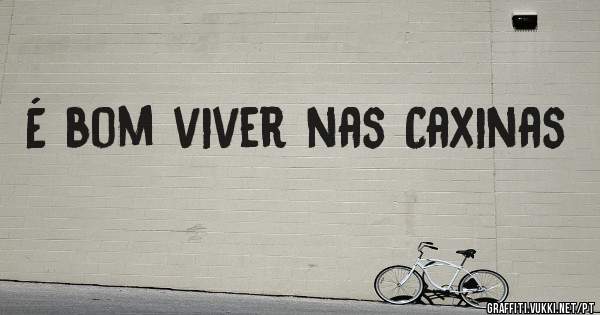 É bom viver nas Caxinas
