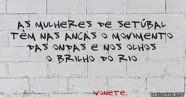 As mulheres de Setúbal têm nas ancas o movimento das ondas e nos olhos o brilho do rio
