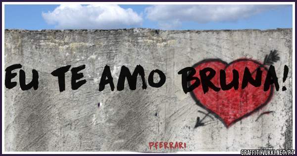 Eu te amo Bruna!