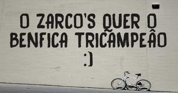  O ZARCO'S QUER O  BENFICA TRICAMPEÂO :)