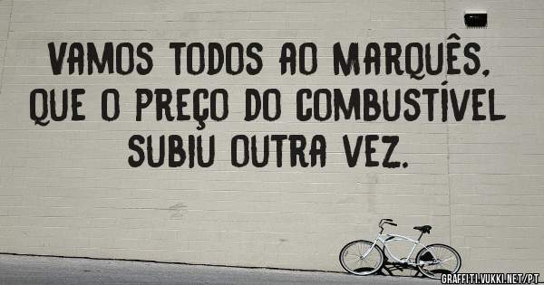 Vamos todos ao Marquês, que o preço do combustível subiu outra vez.