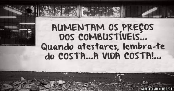 AUMENTAM OS PREÇOS DOS COMBUSTÍVEIS...
Quando atestares, lembra-te do COSTA...A VIDA COSTA!...