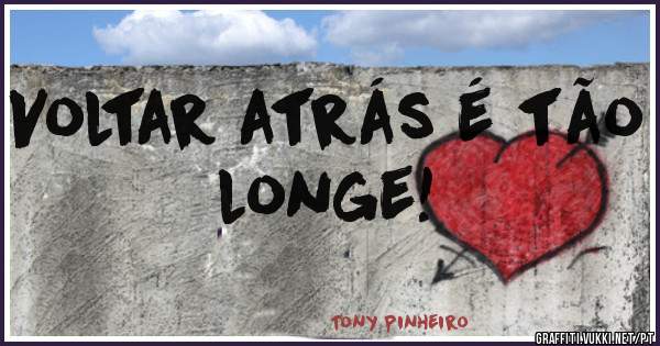 Voltar atrás é tão longe!

