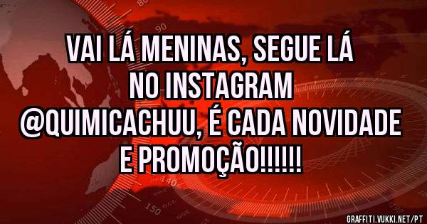 Vai lá meninas, segue lá no Instagram 
@QUIMICACHUU, É cada novidade e promoção!!!!!!