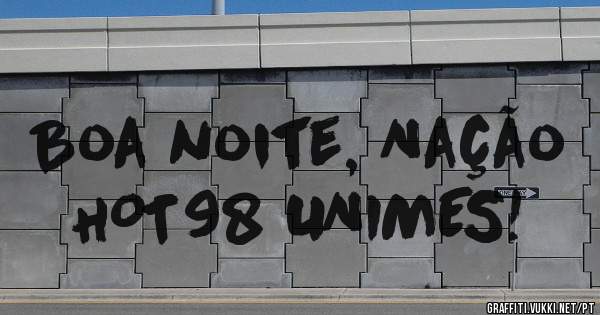 Boa noite, Nação HOT98 UNIMES!