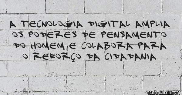 a tecnologia digital amplia os poderes de pensamento do homem e colabora para o reforço da cidadania