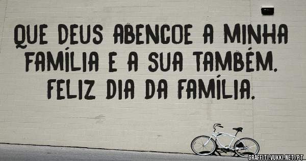 Que Deus abencoe a minha família e a sua também. Feliz dia da Família. 