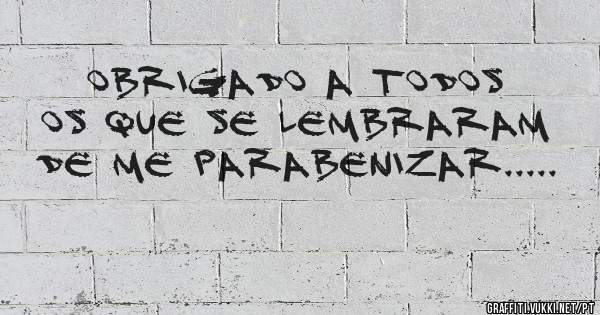 Obrigado a todos os que se lembraram de me parabenizar.....