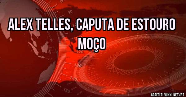 Alex Telles, caputa de estouro moço