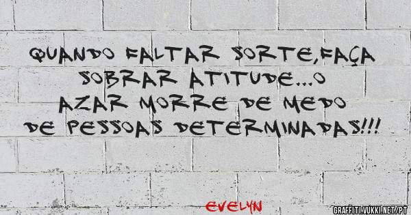 Quando faltar sorte,faça sobrar atitude...O azar morre de medo de pessoas determinadas!!!