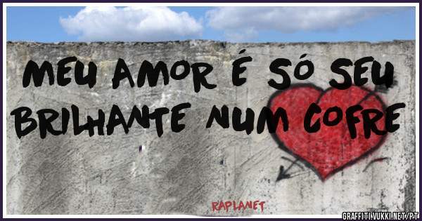 MEU AMOR É SÓ SEU BRILHANTE NUM COFRE
