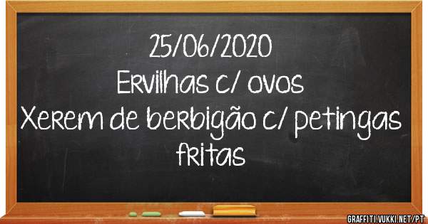25/06/2020
Ervilhas c/ ovos
Xerem de berbigão c/ petingas fritas 