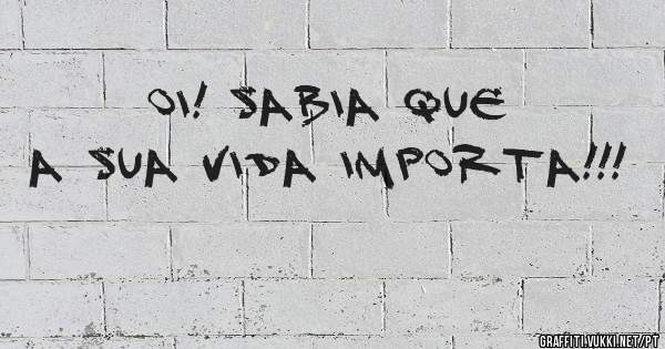 Oi! Sabia que a sua vida importa!!! 